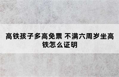 高铁孩子多高免票 不满六周岁坐高铁怎么证明